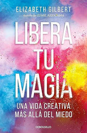 Libera tu magia | Elizabeth Gilbert